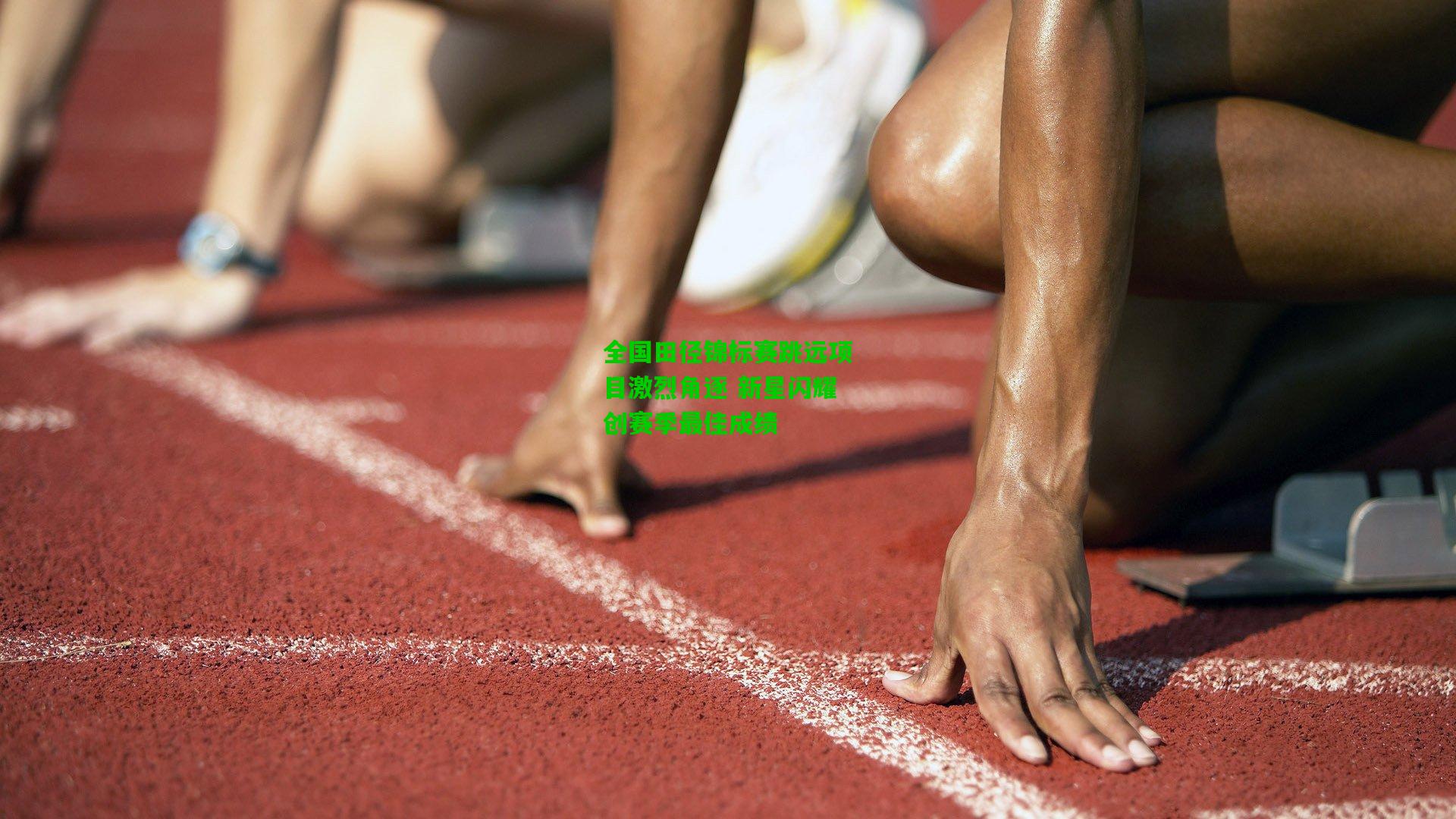 全国田径锦标赛跳远项目激烈角逐 新星闪耀创赛季最佳成绩