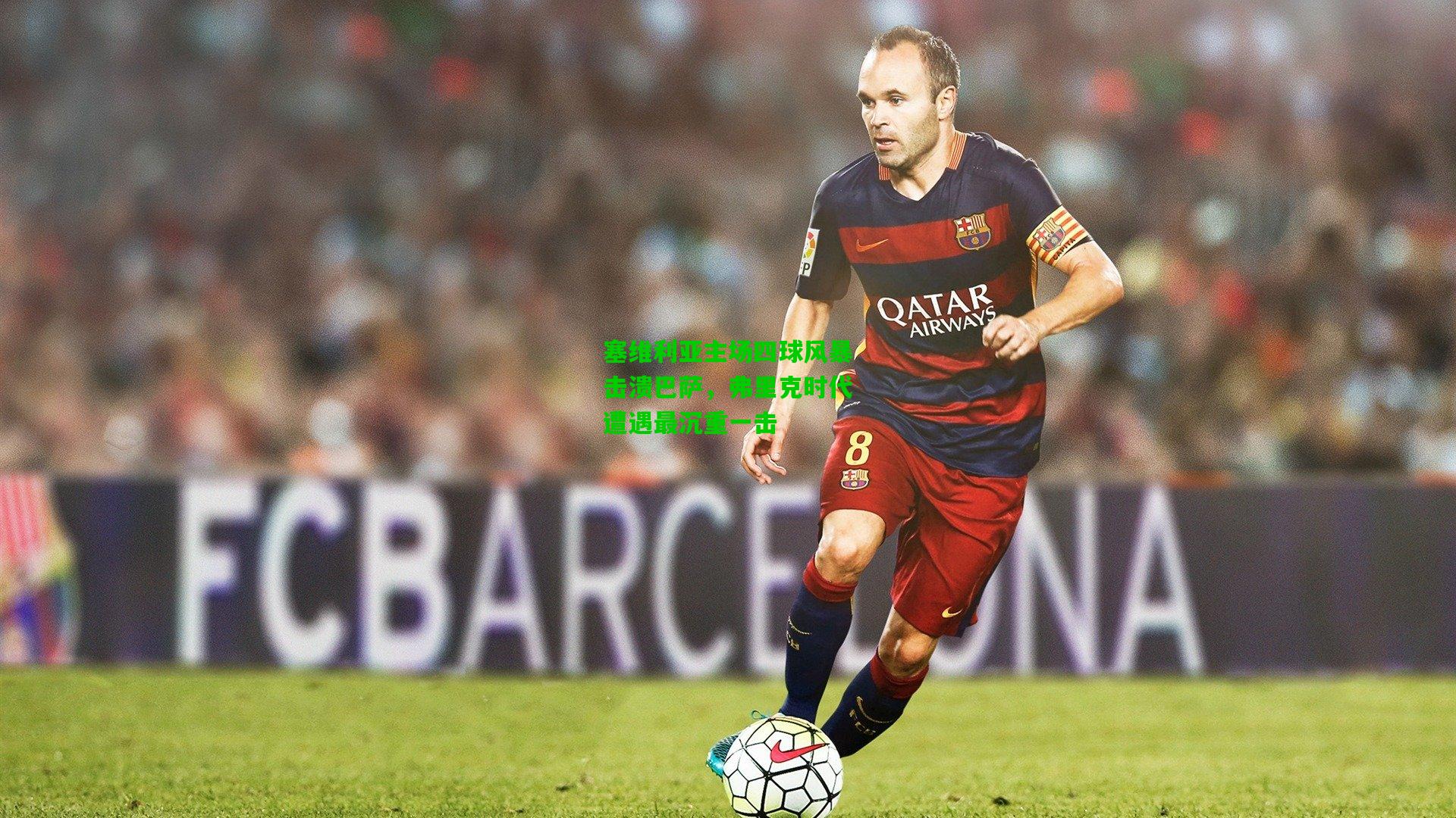 塞维利亚主场四球风暴击溃巴萨,弗里克时代遭遇最沉重一击